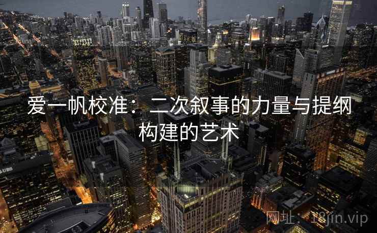 爱一帆校准：二次叙事的力量与提纲构建的艺术