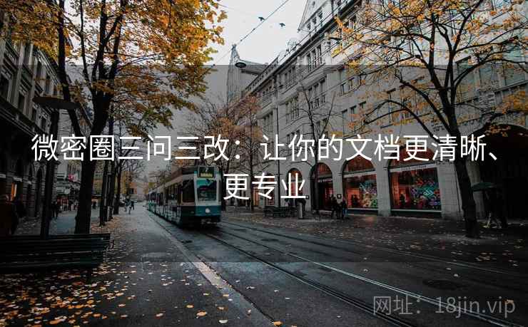 微密圈三问三改：让你的文档更清晰、更专业