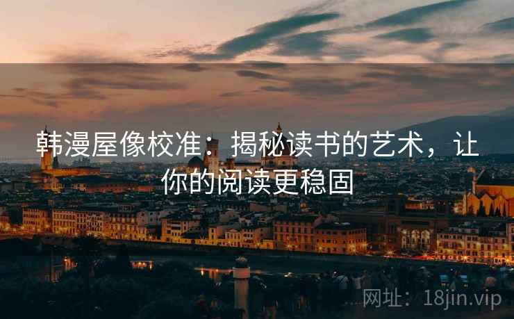 韩漫屋像校准:揭秘读书的艺术,让你的阅读更稳固