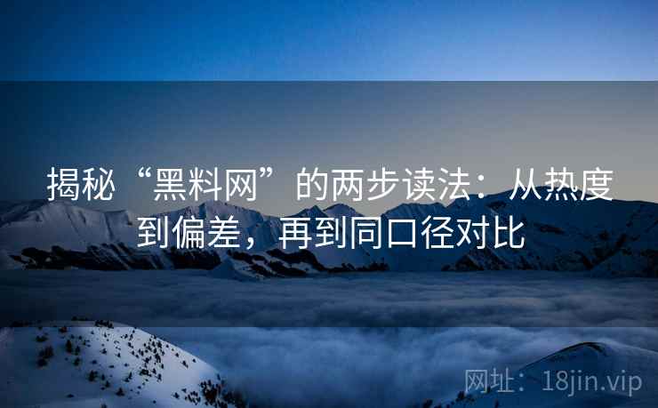 揭秘“黑料网”的两步读法：从热度到偏差，再到同口径对比