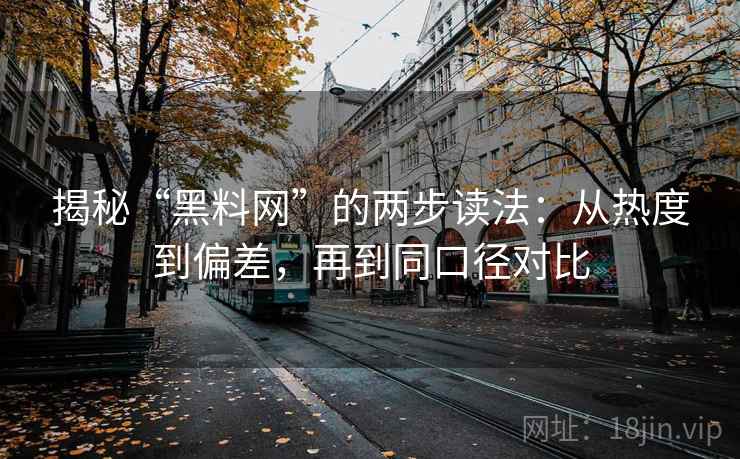 揭秘“黑料网”的两步读法：从热度到偏差，再到同口径对比