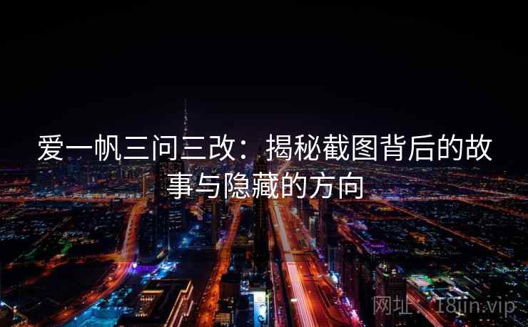 爱一帆三问三改：揭秘截图背后的故事与隐藏的方向