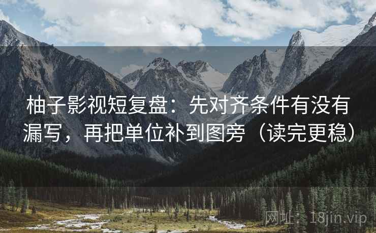 柚子影视短复盘：先对齐条件有没有漏写，再把单位补到图旁（读完更稳）