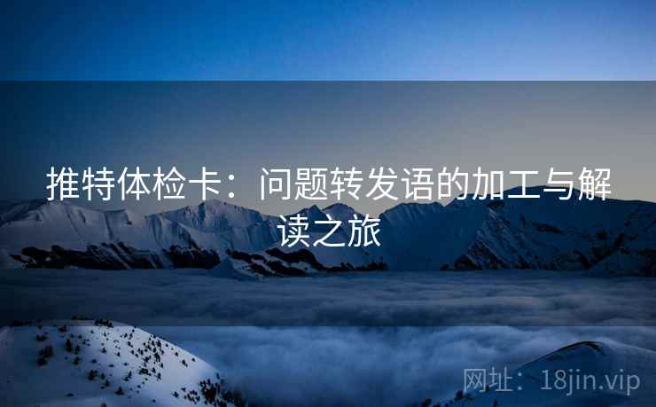 推特体检卡：问题转发语的加工与解读之旅