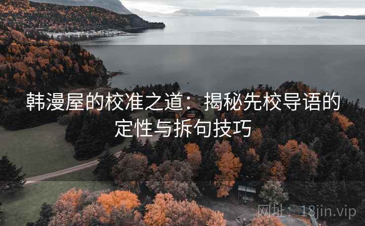 韩漫屋的校准之道:揭秘先校导语的定性与拆句技巧 韩漫屋的校准之道:揭秘先校导语的定性与拆句技巧