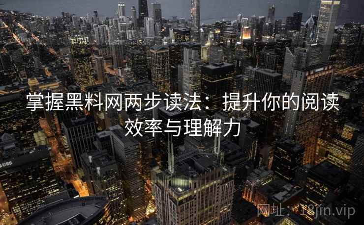 掌握黑料网两步读法:提升你的阅读效率与理解力 掌握黑料网两步读法:提升你的阅读效率与理解力