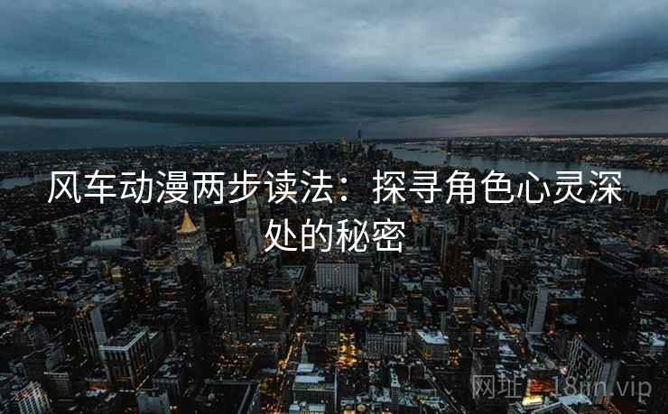 风车动漫两步读法：探寻角色心灵深处的秘密