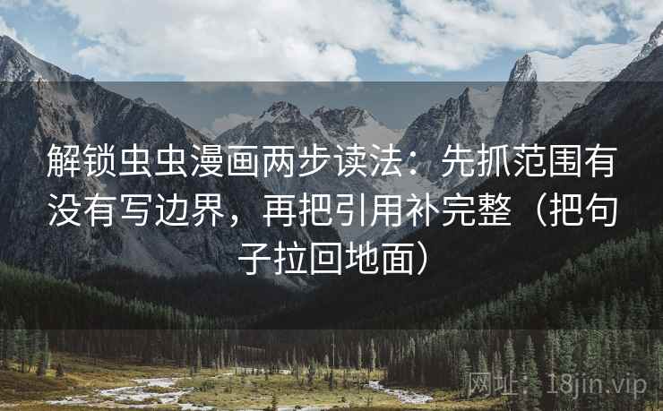 解锁虫虫漫画两步读法：先抓范围有没有写边界，再把引用补完整（把句子拉回地面）
