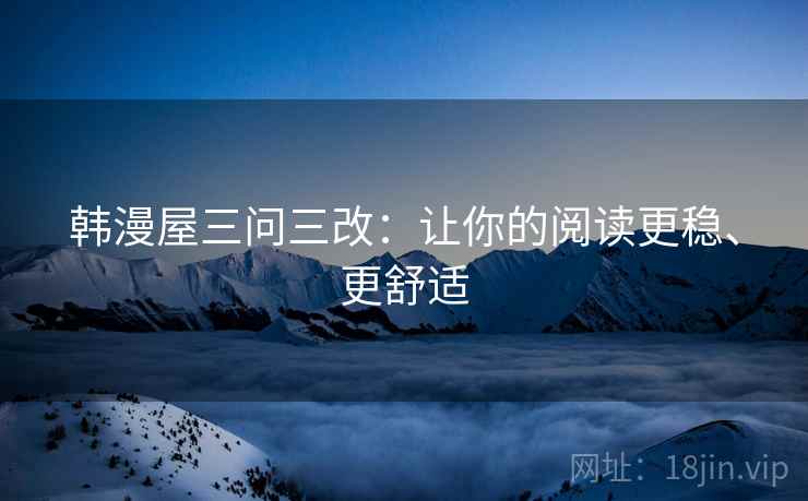 韩漫屋三问三改：让你的阅读更稳、更舒适