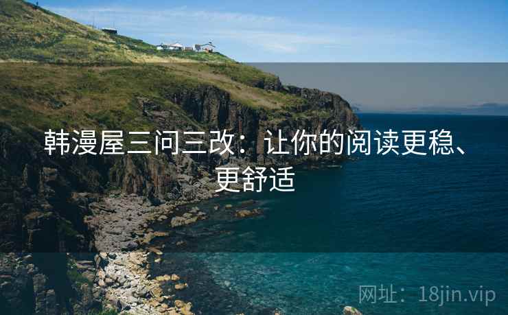 韩漫屋三问三改：让你的阅读更稳、更舒适