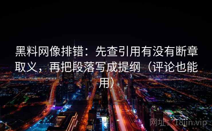 黑料网像排错：先查引用有没有断章取义，再把段落写成提纲（评论也能用）