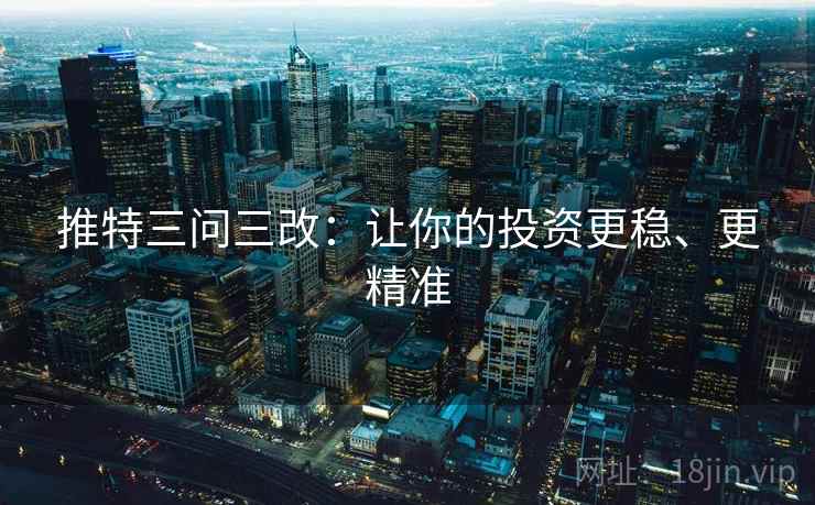 推特三问三改：让你的投资更稳、更精准
