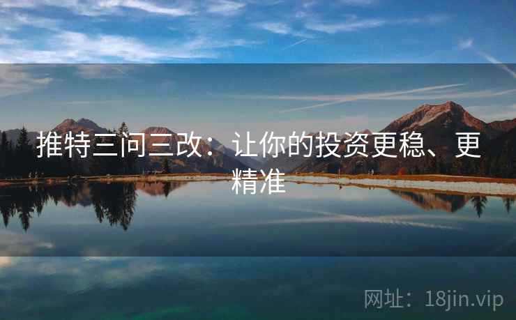 推特三问三改：让你的投资更稳、更精准