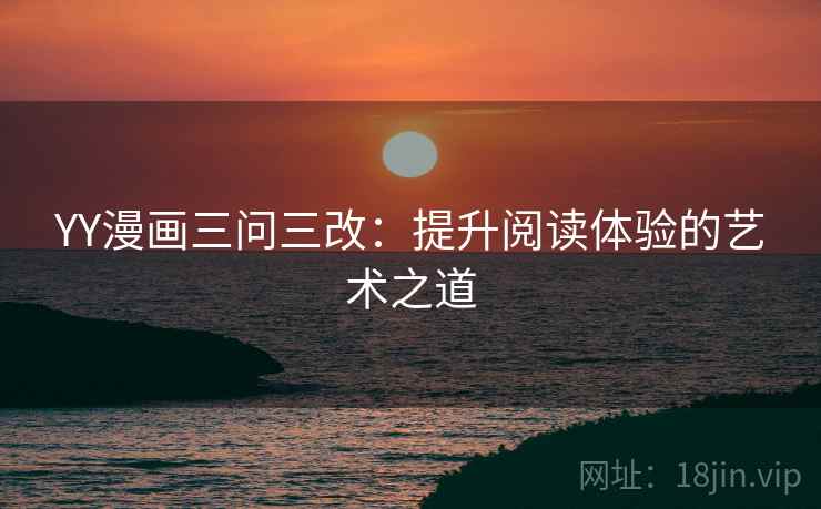 YY漫画三问三改：提升阅读体验的艺术之道