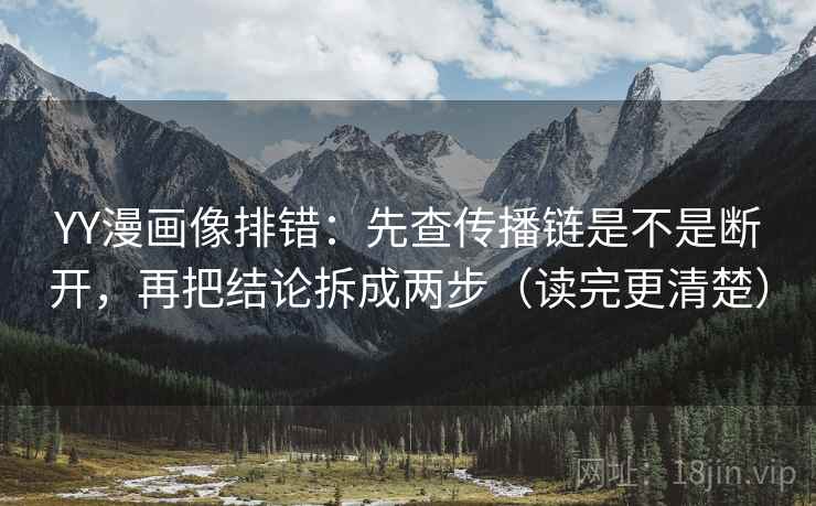 YY漫画像排错：先查传播链是不是断开，再把结论拆成两步（读完更清楚）
