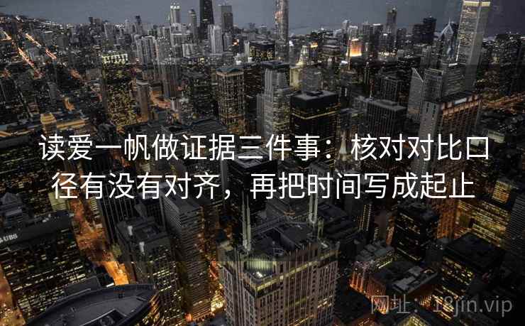 读爱一帆做证据三件事：核对对比口径有没有对齐，再把时间写成起止