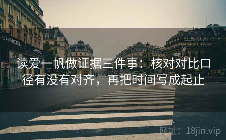 读爱一帆做证据三件事：核对对比口径有没有对齐，再把时间写成起止