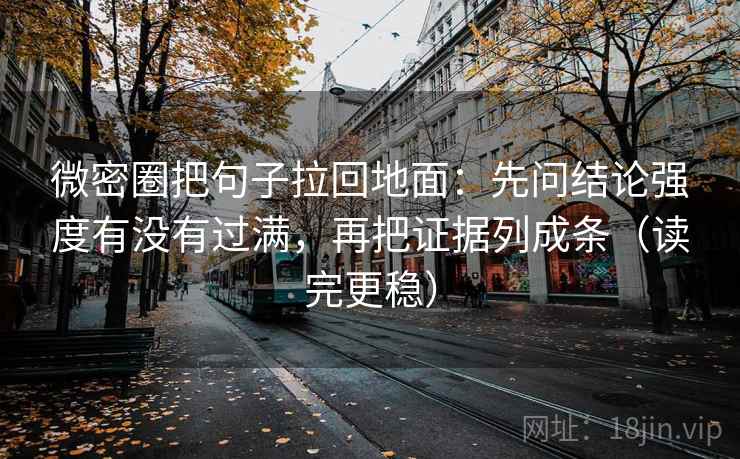 微密圈把句子拉回地面：先问结论强度有没有过满，再把证据列成条（读完更稳）