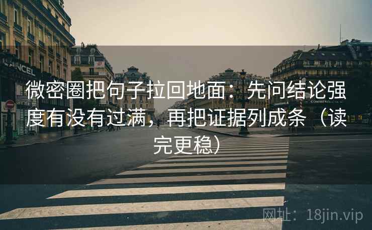 微密圈把句子拉回地面：先问结论强度有没有过满，再把证据列成条（读完更稳）