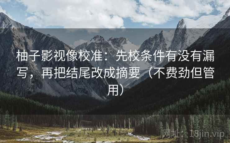 柚子影视像校准：先校条件有没有漏写，再把结尾改成摘要（不费劲但管用）
