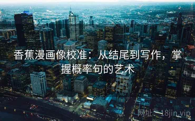 香蕉漫画像校准：从结尾到写作，掌握概率句的艺术