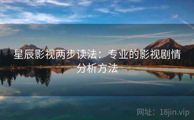 星辰影视两步读法：专业的影视剧情分析方法