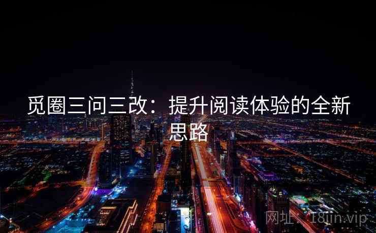 觅圈三问三改：提升阅读体验的全新思路