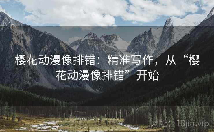 樱花动漫像排错：精准写作，从“樱花动漫像排错”开始