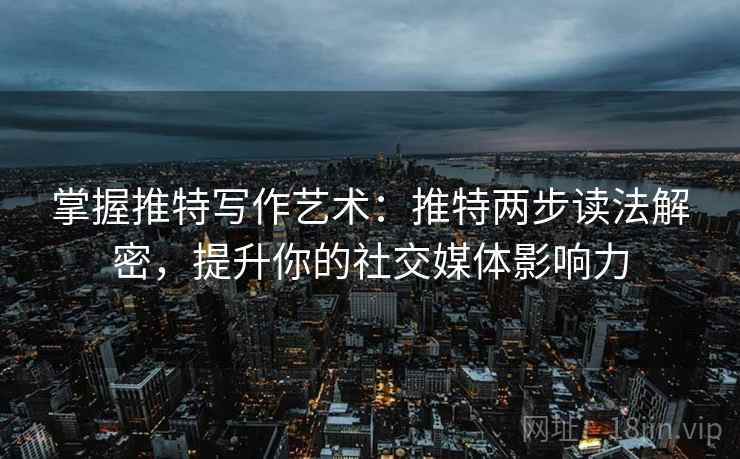 掌握推特写作艺术：推特两步读法解密，提升你的社交媒体影响力