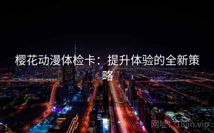 樱花动漫体检卡：提升体验的全新策略