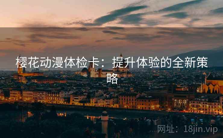 樱花动漫体检卡：提升体验的全新策略
