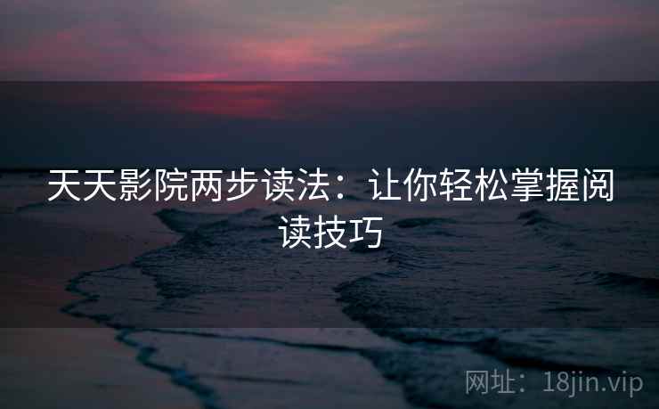 天天影院两步读法：让你轻松掌握阅读技巧