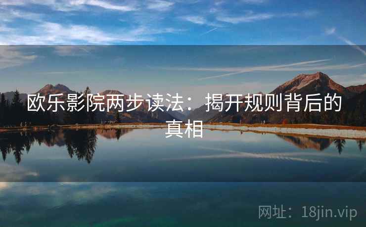欧乐影院两步读法：揭开规则背后的真相