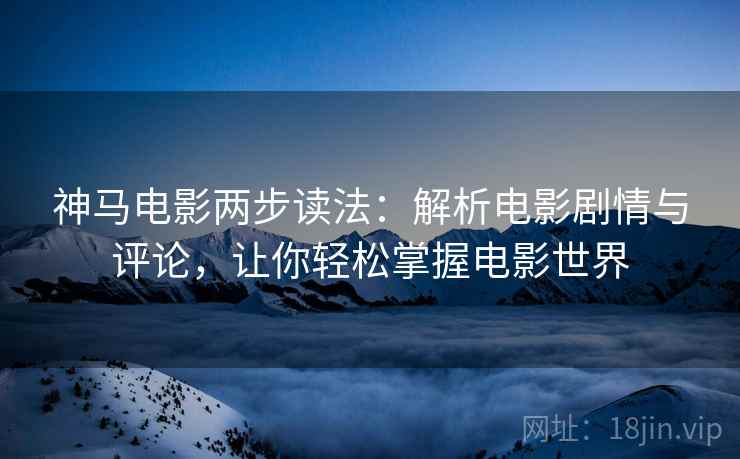 神马电影两步读法：解析电影剧情与评论，让你轻松掌握电影世界