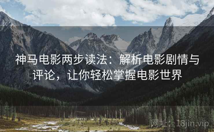 神马电影两步读法：解析电影剧情与评论，让你轻松掌握电影世界