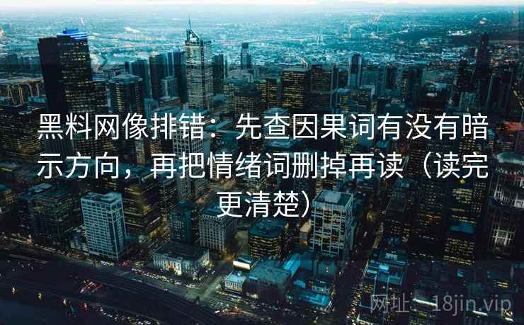 黑料网像排错：先查因果词有没有暗示方向，再把情绪词删掉再读（读完更清楚）