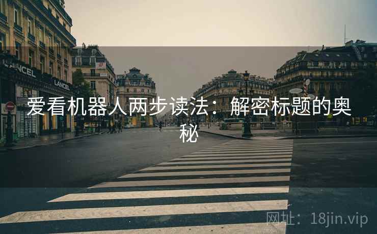 爱看机器人两步读法：解密标题的奥秘
