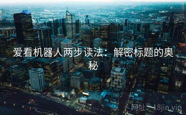 爱看机器人两步读法：解密标题的奥秘