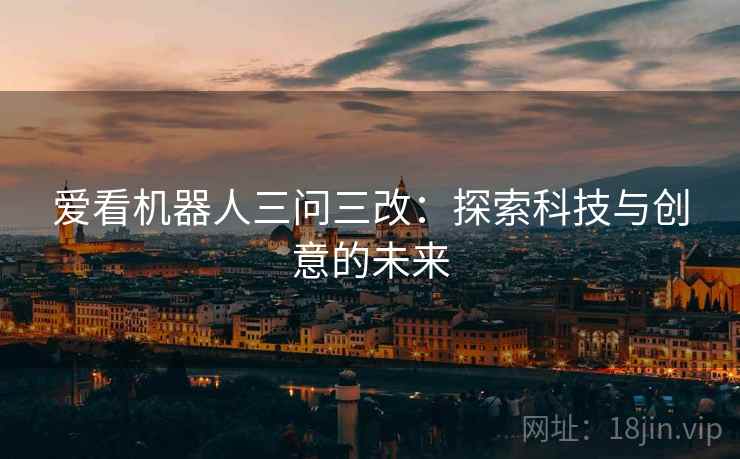 爱看机器人三问三改：探索科技与创意的未来