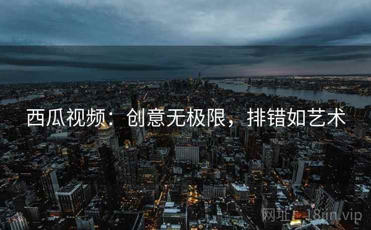 西瓜视频：创意无极限，排错如艺术
