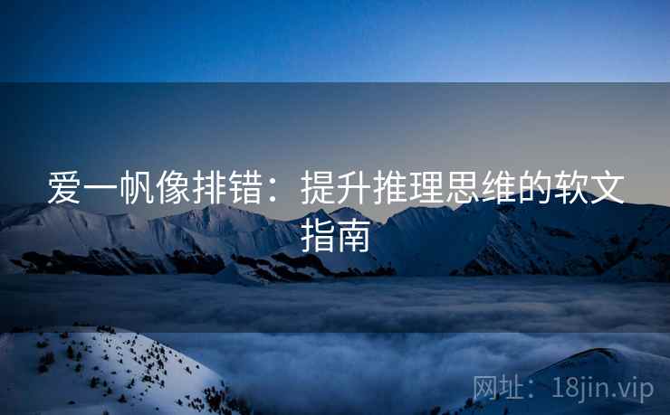 爱一帆像排错：提升推理思维的软文指南