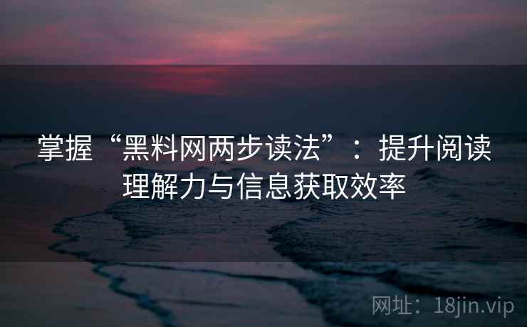 掌握“黑料网两步读法”：提升阅读理解力与信息获取效率