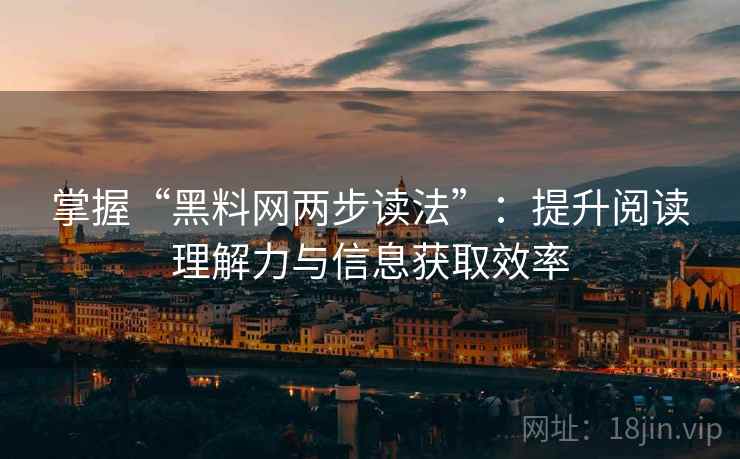掌握“黑料网两步读法”：提升阅读理解力与信息获取效率