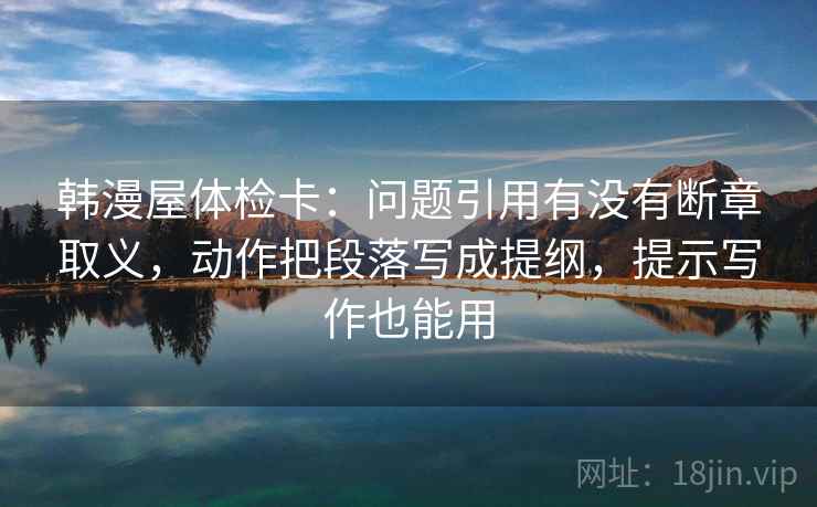 韩漫屋体检卡：问题引用有没有断章取义，动作把段落写成提纲，提示写作也能用
