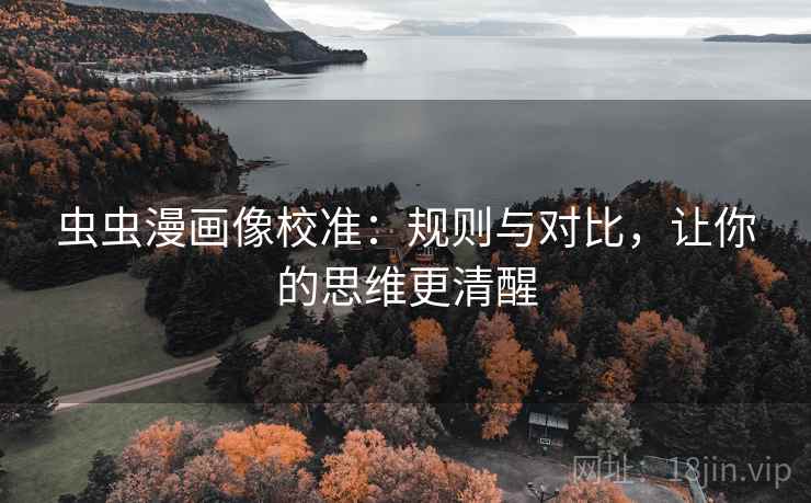 虫虫漫画像校准：规则与对比，让你的思维更清醒