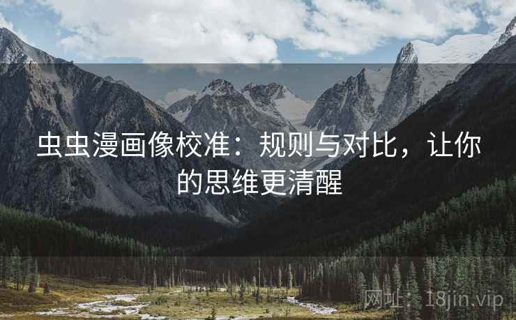 虫虫漫画像校准：规则与对比，让你的思维更清醒