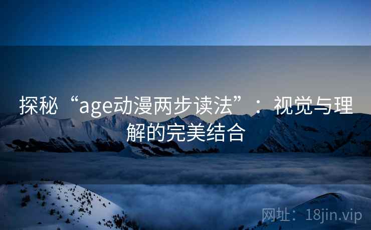 探秘“age动漫两步读法”：视觉与理解的完美结合