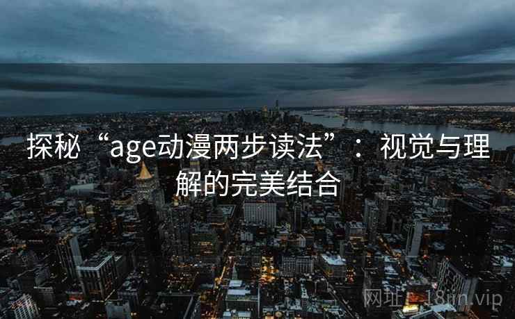 探秘“age动漫两步读法”：视觉与理解的完美结合