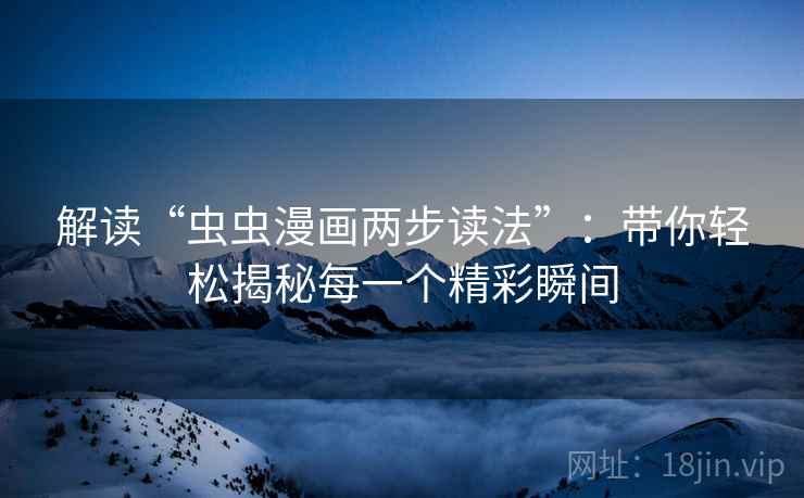 解读“虫虫漫画两步读法”：带你轻松揭秘每一个精彩瞬间