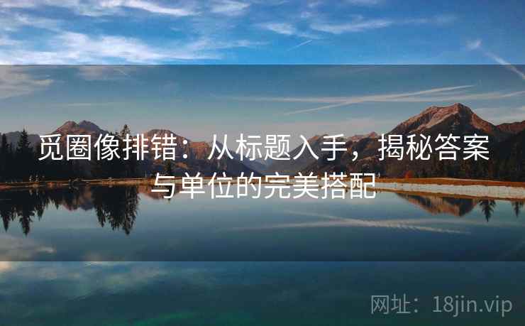 觅圈像排错：从标题入手，揭秘答案与单位的完美搭配